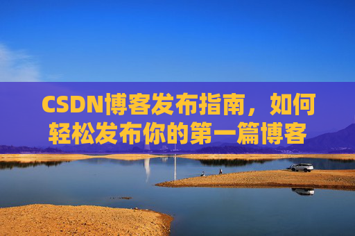 CSDN博客发布指南，如何轻松发布你的第一篇博客